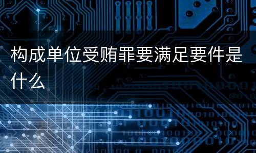 构成单位受贿罪要满足要件是什么