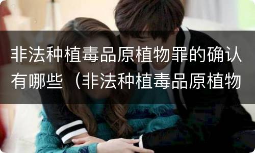 非法种植毒品原植物罪的确认有哪些（非法种植毒品原植物罪的确认有哪些标准）