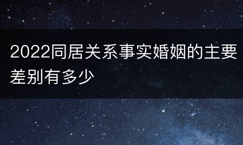 2022同居关系事实婚姻的主要差别有多少