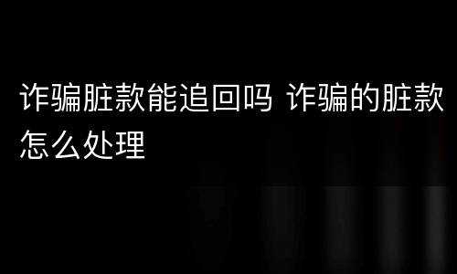 诈骗脏款能追回吗 诈骗的脏款怎么处理