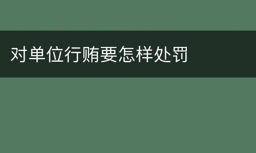 对单位行贿要怎样处罚