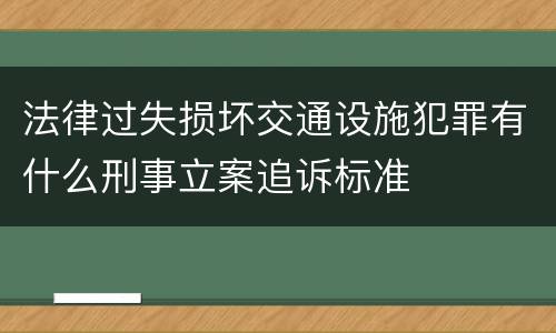 法律过失损坏交通设施犯罪有什么刑事立案追诉标准