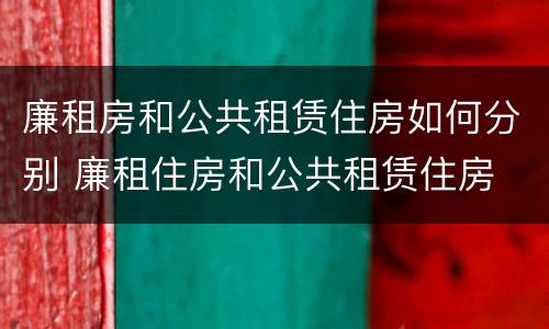 廉租房和公共租赁住房如何分别 廉租住房和公共租赁住房