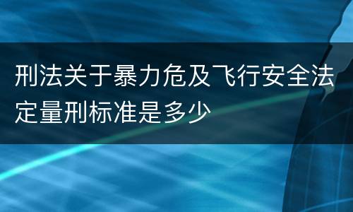刑法关于暴力危及飞行安全法定量刑标准是多少