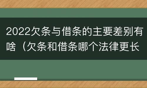 2022欠条与借条的主要差别有啥（欠条和借条哪个法律更长）