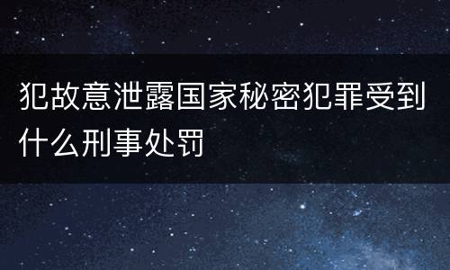 犯故意泄露国家秘密犯罪受到什么刑事处罚