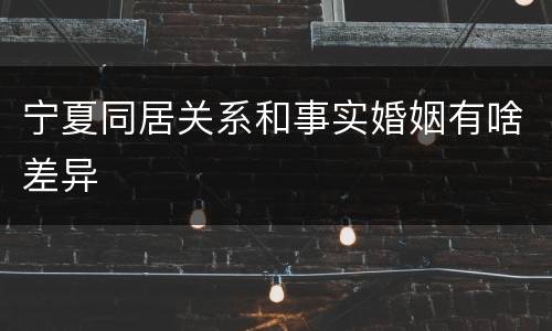 宁夏同居关系和事实婚姻有啥差异