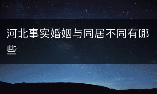 河北事实婚姻与同居不同有哪些