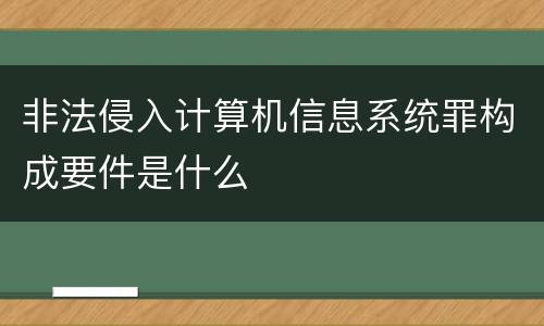非法侵入计算机信息系统罪构成要件是什么