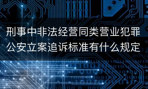 刑事中非法经营同类营业犯罪公安立案追诉标准有什么规定