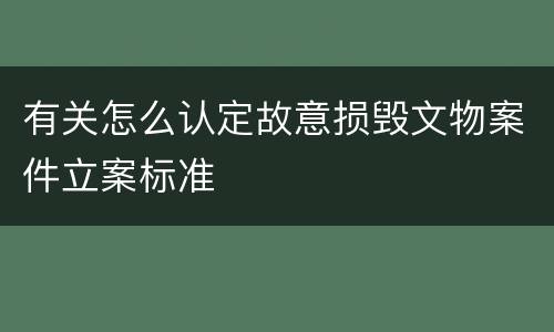 有关怎么认定故意损毁文物案件立案标准