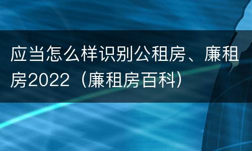 应当怎么样识别公租房、廉租房2022（廉租房百科）