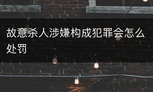 故意杀人涉嫌构成犯罪会怎么处罚