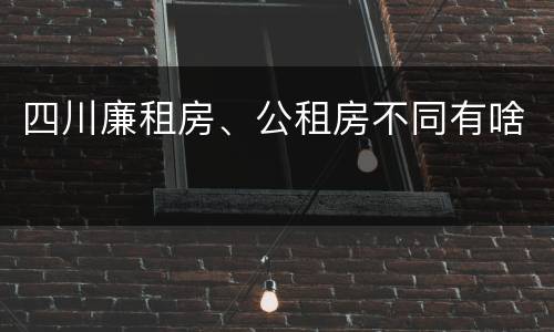 四川廉租房、公租房不同有啥