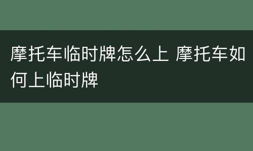 摩托车临时牌怎么上 摩托车如何上临时牌