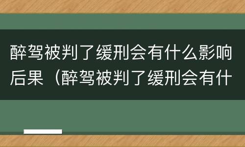醉驾被判了缓刑会有什么影响后果（醉驾被判了缓刑会有什么影响后果嘛）