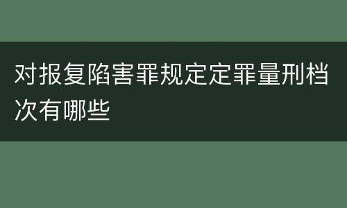 对报复陷害罪规定定罪量刑档次有哪些