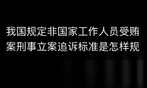 我国规定非国家工作人员受贿案刑事立案追诉标准是怎样规定