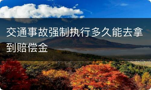 交通事故强制执行多久能去拿到赔偿金