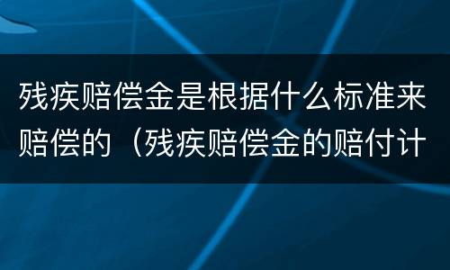 残疾赔偿金是根据什么标准来赔偿的（残疾赔偿金的赔付计算,应当以什么为依据）
