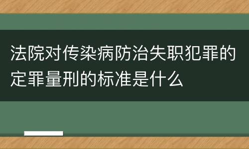 法院对传染病防治失职犯罪的定罪量刑的标准是什么