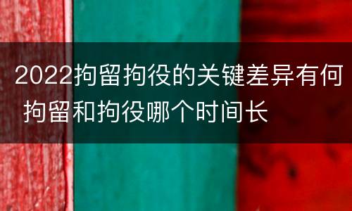 2022拘留拘役的关键差异有何 拘留和拘役哪个时间长