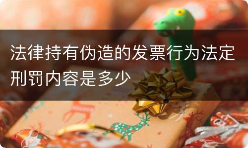 法律持有伪造的发票行为法定刑罚内容是多少