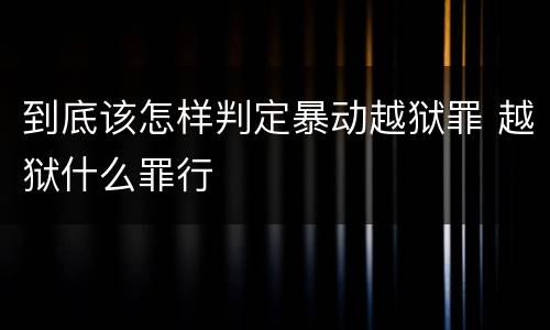 到底该怎样判定暴动越狱罪 越狱什么罪行