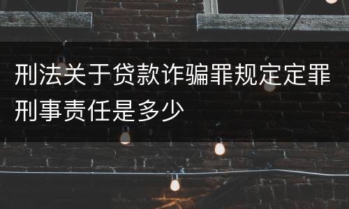 刑法关于贷款诈骗罪规定定罪刑事责任是多少