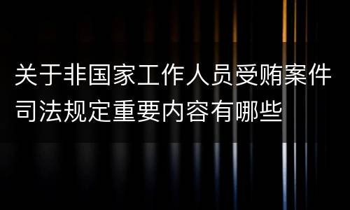 关于非国家工作人员受贿案件司法规定重要内容有哪些