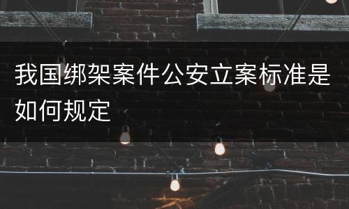 我国绑架案件公安立案标准是如何规定