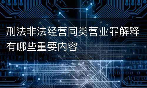 刑法非法经营同类营业罪解释有哪些重要内容