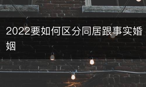 2022要如何区分同居跟事实婚姻