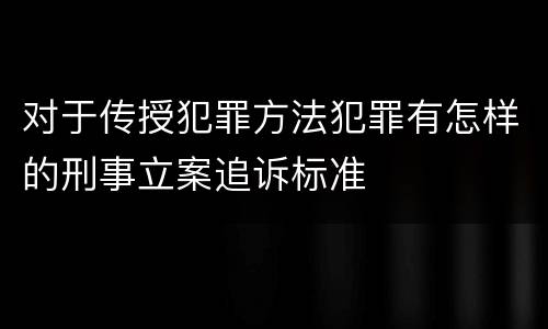 对于传授犯罪方法犯罪有怎样的刑事立案追诉标准