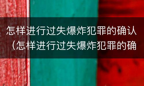 怎样进行过失爆炸犯罪的确认（怎样进行过失爆炸犯罪的确认和处理）