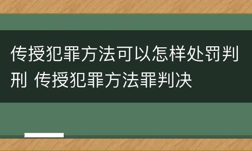 传授犯罪方法可以怎样处罚判刑 传授犯罪方法罪判决