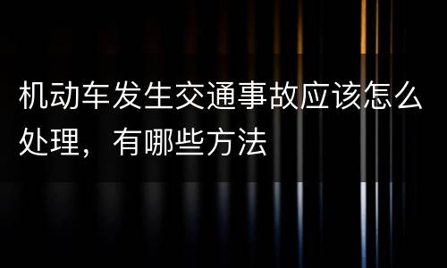 机动车发生交通事故应该怎么处理，有哪些方法