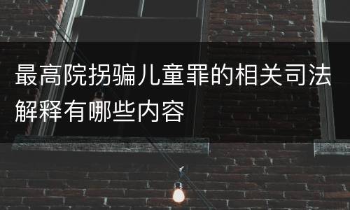 最高院拐骗儿童罪的相关司法解释有哪些内容