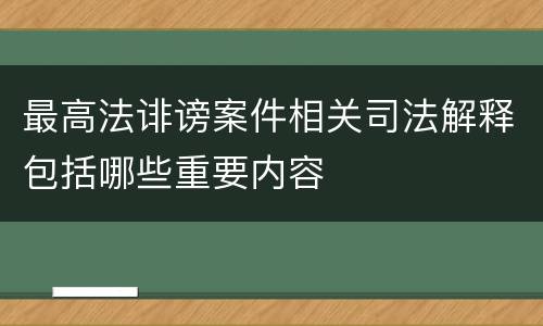 最高法诽谤案件相关司法解释包括哪些重要内容