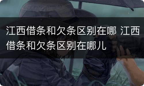 江西借条和欠条区别在哪 江西借条和欠条区别在哪儿