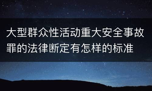 大型群众性活动重大安全事故罪的法律断定有怎样的标准