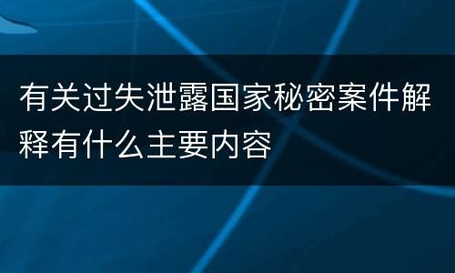 有关过失泄露国家秘密案件解释有什么主要内容