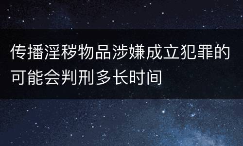 传播淫秽物品涉嫌成立犯罪的可能会判刑多长时间