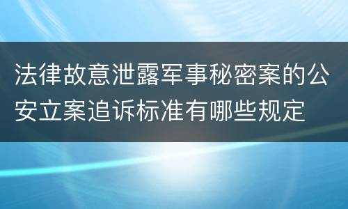 法律故意泄露军事秘密案的公安立案追诉标准有哪些规定