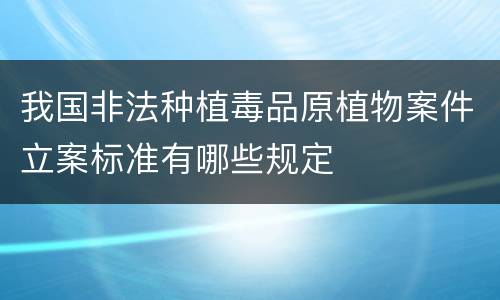 我国非法种植毒品原植物案件立案标准有哪些规定