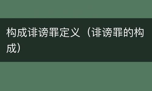 构成诽谤罪定义（诽谤罪的构成）