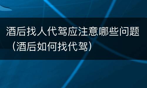 酒后找人代驾应注意哪些问题（酒后如何找代驾）