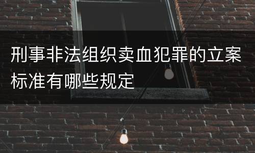 刑事非法组织卖血犯罪的立案标准有哪些规定