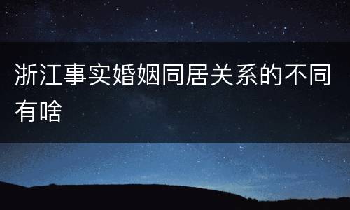 浙江事实婚姻同居关系的不同有啥
