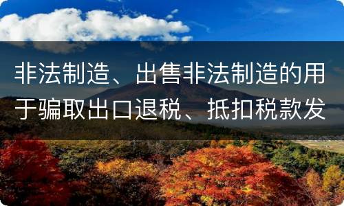 非法制造、出售非法制造的用于骗取出口退税、抵扣税款发票罪需要哪些犯罪构成